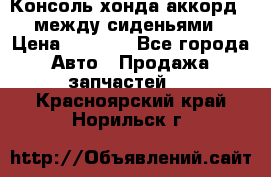 Консоль хонда аккорд 7 между сиденьями › Цена ­ 1 999 - Все города Авто » Продажа запчастей   . Красноярский край,Норильск г.